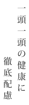 一頭一頭の健康に徹底配慮