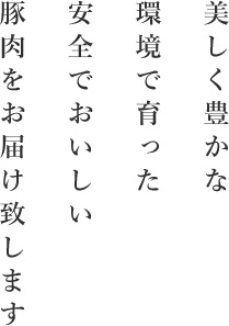 美しく豊かな環境で育った安全でおいしい豚肉をお届け致します